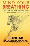 Mind Your Breathing: The Yogi&#039;s Handbook with 37 Pranayama Exercises