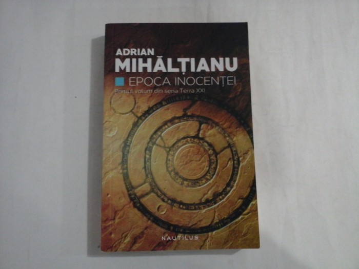 ADRIAN MIHALTIANU - EPOCA INOCENTEI - PRIMUL VOLUM DIN SERIA TERRA XXI