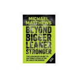 Beyond Bigger Leaner Stronger: The Advanced Guide to Building Muscle, Staying Lean, and Getting Strong