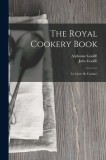 The Royal Cookery Book: (Le Livre De Cuisine)