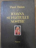 Icoana Sufletului Nostru - Pavel Balan, Hyperion 1992, Carte Crestinism, Coperta Cartonata, Romana