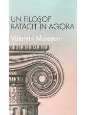 Valentin Muresan - Un filosof ratacit in Agora (Editia: 2013) foto
