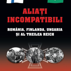 Aliati incompatibili. Romania, Finlanda, Ungaria si al Treilea Reich