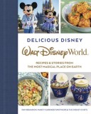Delicious Disney: Walt Disney World: Recipes &amp; Stories from the Most Magical Place on Earth