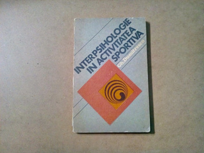 INTERPSIHOLOGIE IN ACTIVITATEA SPORTIVA - Gh. Dumitrescu - 1979, 190 p. foto