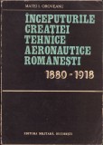 C1415 &Icirc;nceputurile creației tehnice aeronautice rom&acirc;nești 1880-1918 de Matei Oroveanu, 1981, Editura Militară, București