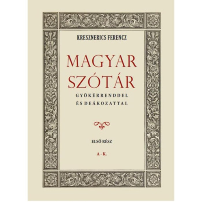 Magyar sz&oacute;t&aacute;r gy&ouml;k&eacute;rrenddel &eacute;s de&aacute;kozattal - Első r&eacute;sz - Kresznerics Ferencz