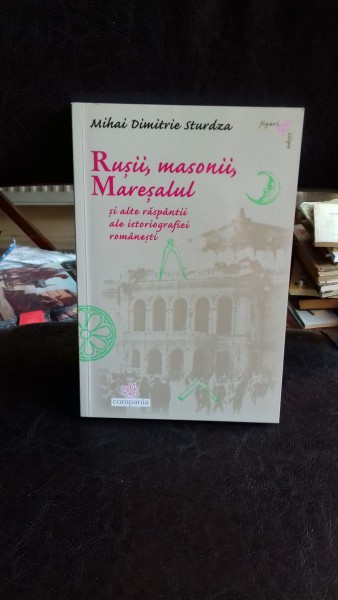 RUSII, MASONII, MARESALUL SI ALTE RASPANTII ALE ISTORIOGRAFIEI ROMANESTI - MIHAI DIMITRIE STURDZA