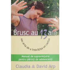 Brusc au 13 ani sau arta de a imbratisa un cactus - Claudia si David Arp