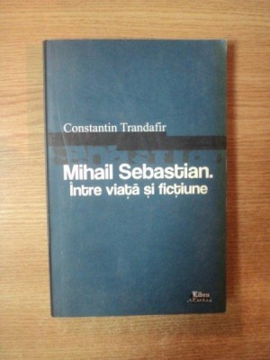 MIHAIL SEBASTIAN , INTRE VIATA SI FICTIUNE de CONSTANTIN TRANDAFIR , 2007 foto