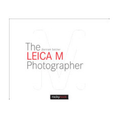 The Leica M Photographer: Photographing with Leica's Legendary Rangefinder Cameras