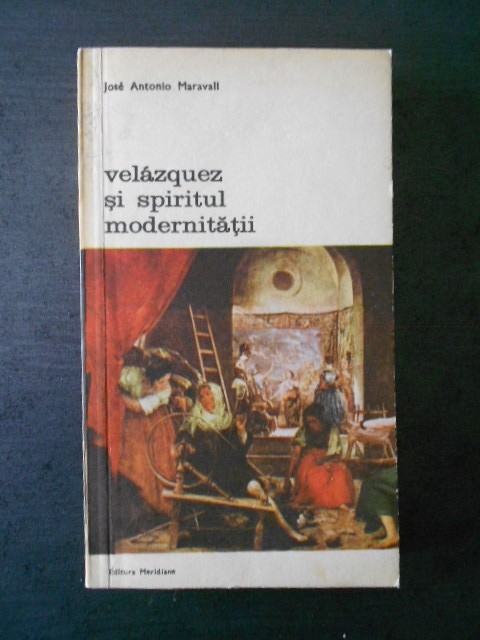 Jose Antonio Maravall - Velazguea si spiritul modernitatii
