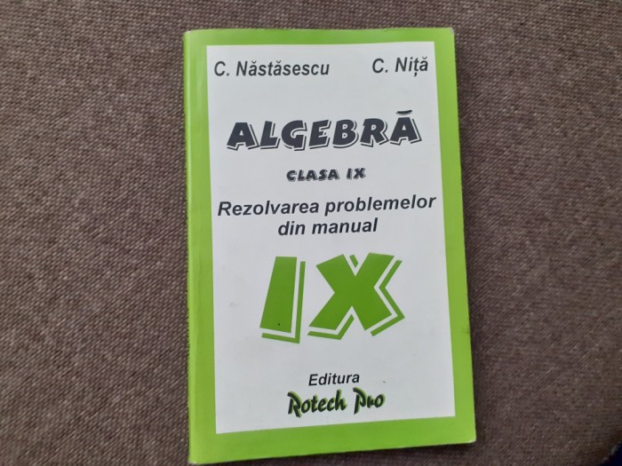 C NASTASESCU C NITA ALGEBRA CLASA A IX A REZOLVAREA PROBLEMELOR DIN MANUAL