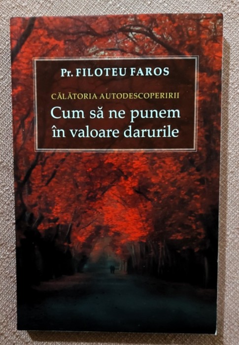 Calatoria autodescoperirii. Cum sa ne punem in valoare darurile. Editura Sophia, 2018 - Pr. Filoteu Faros