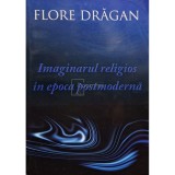 Flore Dragan - Imaginarul religios in epoca postmoderna (Editia: 2009)