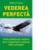 Vederea perfecta. Imbunatatirea vederii prin tratament natural fara ochelari - William Bates