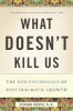 What Doesn&#039;t Kill Us: The New Psychology of Posttraumatic Growth