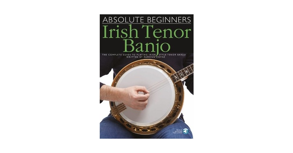 Absolute Beginners - Irish Tenor Banjo: The Complete Guide to Playing ...