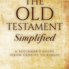 The Old Testament Simplified: A Beginner's Guide (From Genesis to Kings)