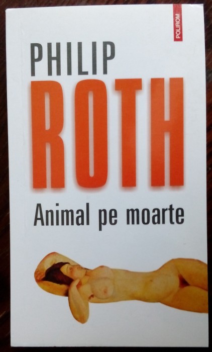 PHILIP ROTH - ANIMAL PE MOARTE (trad. IRINA PETRAS) [editia a II-a, 2012]