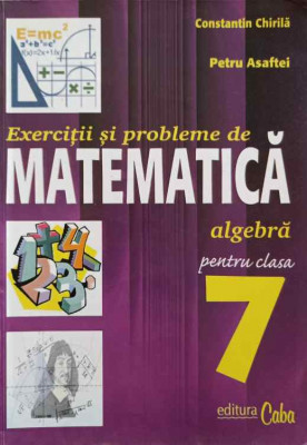 EXERCITII SI PROBLEME DE MATEMATICA PENTRU CLAASA A 7-A. ALGEBRA-CONSTANTIN CHIRILA, PETRU ASAFTEI foto