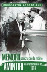 Memorii Pentru Cei De Maine. Amintiri Din Vremea Celor De Ieri 1918 Vol 3 - Constantin Argetoianu , Constantin Argetoianu - Editura Paul Editions