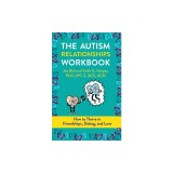 The Autism Relationships Workbook: How Thrive in Friendships, Dating, and Relationships