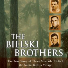 The Bielski Brothers: The True Story of Three Men Who Defied the Nazis, Built a Village in the Forest, and Saved 1,200 Jews