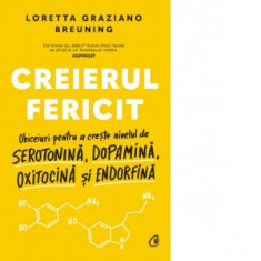 Creierul fericit. Obiceiuri pentru a creste nivelul de serotonina, dopamina, oxitocina si endorfina - Oana Pascu, Loretta Graziano Breuning