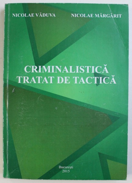 CRIMINALISTICA - TRATAT DE TACTICA de NICOLAE VADUVA si NICOLAE MARGARIT , 2015