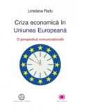 Criza economica in Uniunea Europeana. O perspectiva comunicationala - Loredana Radu
