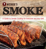Weber&#039;s Smoke: A Guide to Smoke Cooking for Everyone and Any Grill