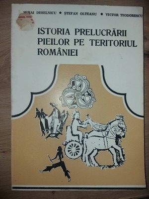 Istoria prelucrarii pieilor pe teritoriul Romaniei -Mihai Deselnicu,Stefan Olteanu,Victor Teodorescu