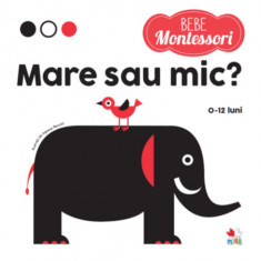 Bebe Montessori. Mare sau Mic? 0-12 Luni