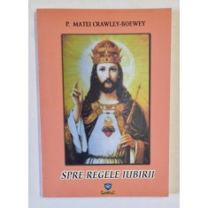 SPRE REGELE IUBIRII de P. MATEI CRAWLEY - BOEWEY , 2008