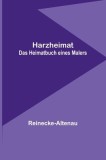 Harzheimat: Das Heimatbuch eines Malers