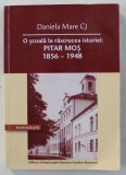 O SCOALA LA RASCRUCEA ISTORIEI , PITAR MOS ( 1856 - 1948 ) de DANIELA MARE CJ , 2016