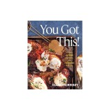 You Got This!: Recipes Anyone Can Make and Everyone Will Love (a Cookbook)
