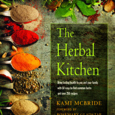 The Herbal Kitchen: Bring Lasting Health to You and Your Family with 50 Easy-To-Find Common Herbs and Over 250 Recipes