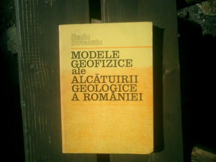 Modele geofizice ale alcatuirii geologice a Romaniei - Radu Botezatu