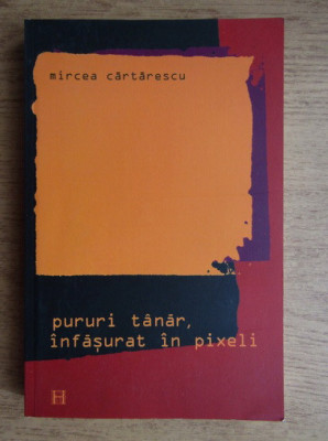 Mircea Cartarescu - Pururi tanar, infasurat in pixeli foto