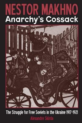 Nestor Makhno--Anarchy&#039;s Cossack: The Struggle for Free Soviets in the Ukraine 1917-1921