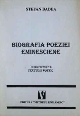 Stefan Badea - Biografia poeziei eminesciene Constituirea textului poetic (Viitorul Romanesc 1997) poetul national primele poezii relatie poezie titlu foto