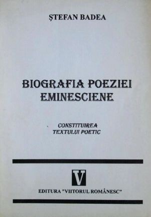 Stefan Badea - Biografia poeziei eminesciene Constituirea textului poetic (Viitorul Romanesc 1997) poetul national primele poezii relatie poezie titlu