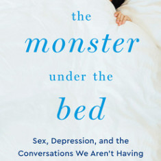 The Monster Under the Bed: Sex, Depression, and the Conversations We Aren't Having