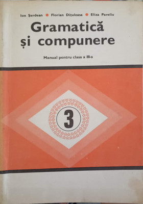 GRAMATICA SI COMPUNERE. MANUAL PENTRU CLASA A III-A-ION SERDEAN, FLORIAN DITULEASA, ELIZA PAVELIU foto