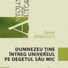 Dumnezeu tine intreg universul pe degetul sau mic - Daniel Banulescu