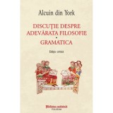 Discutie Despre Adevarata Filosofie. Gramatica - Alcuin Din York