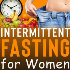 Intermittent Fasting for Women: The Complete Guide even for Beginner.