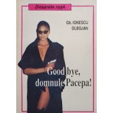 Gh. Ionescu Olbojan - Good bye, domnule Pacepa! (Editia: 1992)